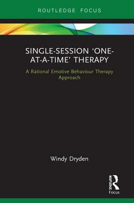 Single-Session 'one-At-A-Time' Therapy: A Rational Emotive Behaviour Therapy Approach by Windy Dryden