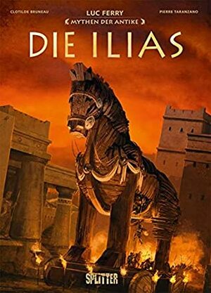 Mythen der Antike: Die Ilias by Pierre Taranzano, Clotilde Bruneau, Luc Ferry