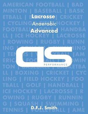 DS Performance - Strength & Conditioning Training Program for Lacrosse, Anaerobic, Advanced by D. F. J. Smith