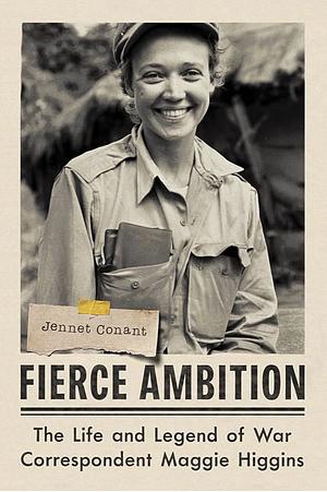 Fierce Ambition: The Life and Legend of War Correspondent Maggie Higgins by Jennet Conant