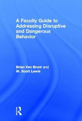 A Faculty Guide to Addressing Disruptive and Dangerous Behavior by W. Scott Lewis, Brian Van Brunt