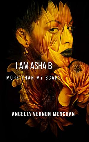 I AM ASHA B. : More Than My Scars by Angelia Vernon Menchan