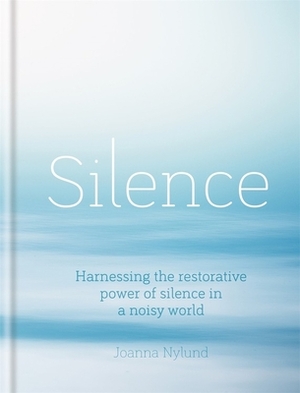 Silence: Harnessing the Restorative Power of Silence in a Noisy World by Joanna Nylund