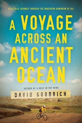 A Voyage Across an Ancient Ocean: A Bicycle Journey Through the Northern Dominion of Oil by David Goodrich