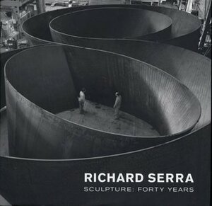 Richard Serra Sculpture: Forty Years by Lynne Cooke, John Rajchman, Kynaston McShine