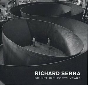 Richard Serra Sculpture: Forty Years by Kynaston McShine, Lynne Cooke, John Rajchman