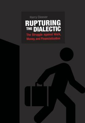 Rupturing the Dialectic: The Struggle Against Work, Money, and Financialization by Harry Cleaver