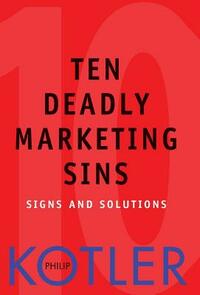Ten Deadly Marketing Sins: Signs and Solutions by Philip Kotler