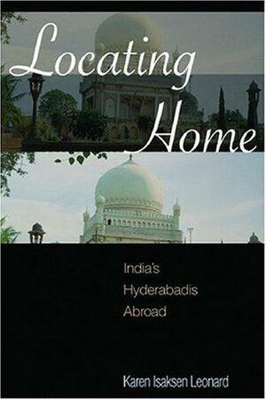 Locating Home: India's Hyderabadis Abroad by Karen Isaksen Leonard