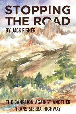 Stopping the Road: The Campaign Against Another Trans-Sierra Highway by Jack Fisher