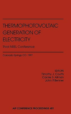 Thermophotovoltaic Generation of Electricity: Fifth Conference on Thermophotovoltaic Generation of Electricity, Rome, Italy 16-19 September 2002 by T. J. Coutts