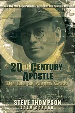 A 20th Century Apostle: The Life of Alfred Garr by Steve Thompson, Adam Gordon