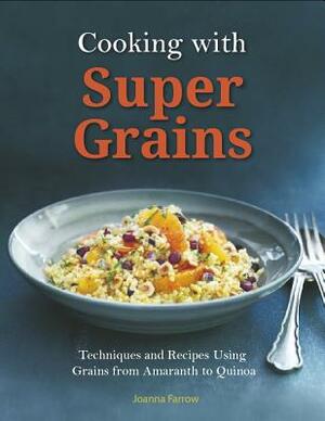 Cooking with Super Grains: Techniques and Recipes Using Grains from Amaranth to Quinoa by Joanna Farrow