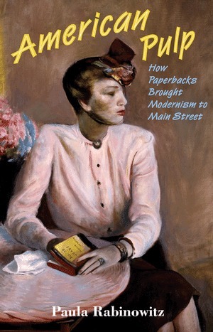 American Pulp: How Paperbacks Brought Modernism to Main Street by Paula Rabinowitz