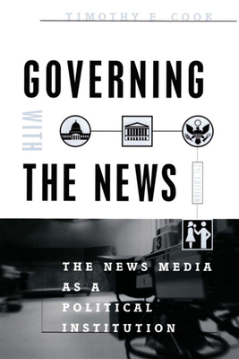 Governing with the News, Second Edition: The News Media as a Political Institution by Timothy E. Cook