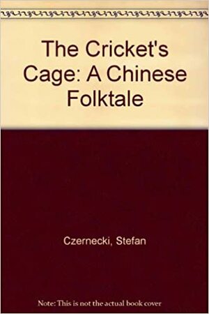 The Cricket's Cage: A Chinese Folk Tale by Stefan Czernecki