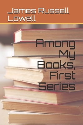 Among My Books, First Series by James Russell Lowell