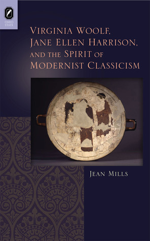 Virginia Woolf, Jane Ellen Harrison, and the Spirit of Modernist Classicism by Jean Mills