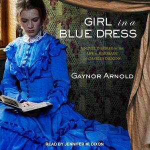 Girl in a Blue Dress: A Novel Inspired by the Life and Marriage of Charles Dickens by Gaynor Arnold