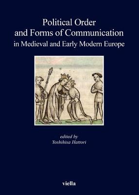 Political Order and Forms of Communication in Medieval and Early Modern Europe by Gerd Althoff, Giorgio Chittolini, Hideki Aotani