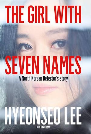 The Girl with Seven Names: A North Korean Defector's Story by Hyeonseo Lee, David John