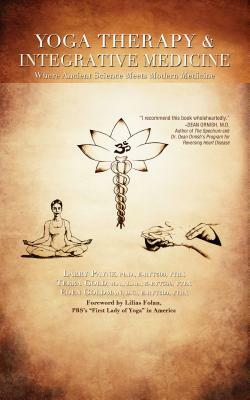 Yoga Therapy & Integrative Medicine: Where Ancient Science Meets Modern Medicine by Larry Payne, Eden Goldman, Terra Gold