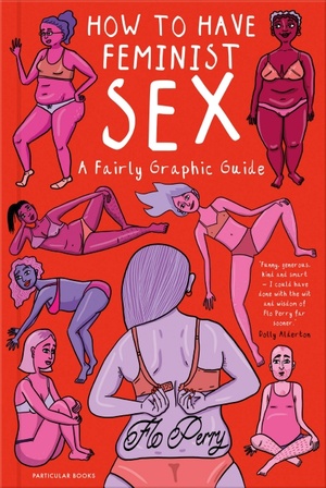 How to Have Feminist Sex: A Fairly Graphic Guide by Flo Perry