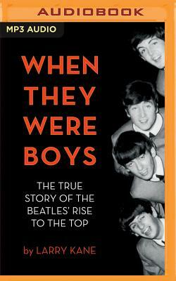 When They Were Boys: The True Story of the Beatles' Rise to the Top by Larry Kane