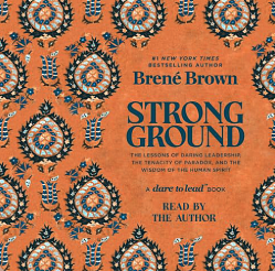 Strong Ground: The Lessons of Daring Leadership, the Tenacity of Paradox, and the Wisdom of the Human Spirit by Brené Brown