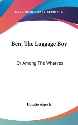 Ben, The Luggage Boy: Or Among The Wharves by Horatio Alger Jr.