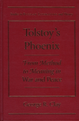 Tolstoy's Phoenix: From Method to Meaning in "war and Peace" by George R. Clay