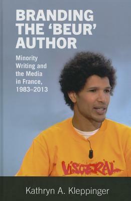 Branding the 'beur' Author: Minority Writing and the Media in France by Kathryn A. Kleppinger