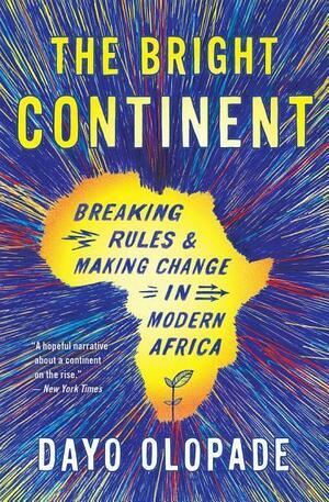 The Bright Continent: Breaking RulesMaking Change in Modern Africa by Dayo Olopade