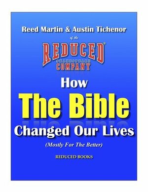 How The Bible Changed Our Lives (Mostly For The Better) by Reed Martin, Austin Tichenor