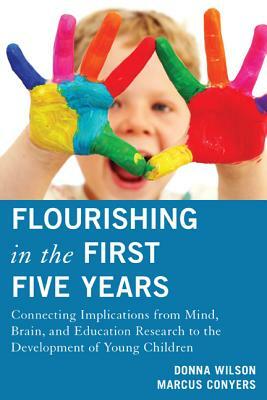 Flourishing in the First Five Years: Connecting Implications from Mind, Brain, and Education Research to the Development of Young Children by Marcus Conyers, Donna Wilson