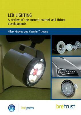 Led Lighting: A Review of the Current Market and Future Developments by Hilary Graves, Cosmin Ticleanu