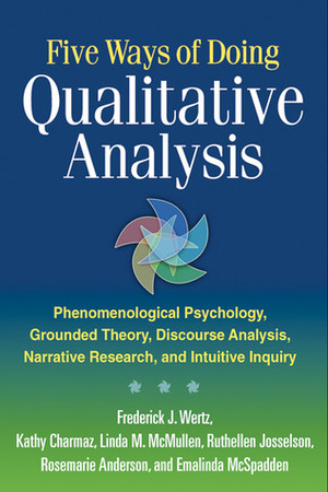 Five Ways of Doing Qualitative Analysis: Phenomenological Psychology, Grounded Theory, Discourse Analysis, Narrative Research, and Intuitive Inquiry by Frederick J. Wertz, Emalinda McSpadden, Rosemarie Anderson, Linda M. McMullen, Ruthellen Josselson