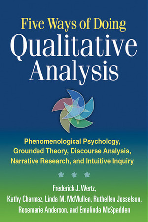 Five Ways of Doing Qualitative Analysis: Phenomenological Psychology, Grounded Theory, Discourse Analysis, Narrative Research, and Intuitive Inquiry by Emalinda McSpadden, Linda M. McMullen, Rosemarie Anderson, Frederick J. Wertz, Ruthellen Josselson