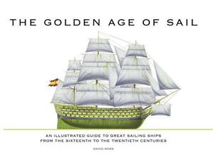 The Golden Age of Sail: An Illustrated Guide to Great Sailing Ships from the Sixteenth to the Twentieth Centuries by David Ross