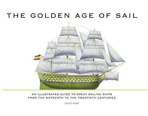 The Golden Age of Sail: An Illustrated Guide to Great Sailing Ships from the Sixteenth to the Twentieth Centuries by David Ross