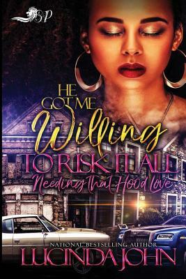 He Got Me Willing to Risk It All: Needing That Hood Love by Lucinda John