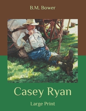 Casey Ryan: Large Print by B. M. Bower