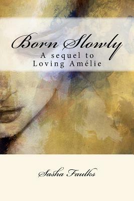 Born Slowly: Sequel to 'Loving Amelie' by Sasha Faulks