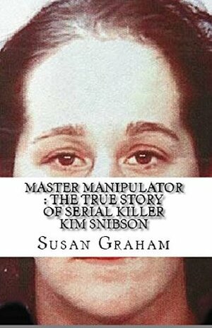 Master Manipulator : The True Story of Serial Killer Kim Snibson by Susan Graham