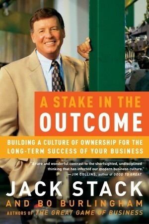 A Stake in the Outcome: Building a Culture of Ownership for the Long-Term Success of Your Business by Jack Stack, Bo Burlingham