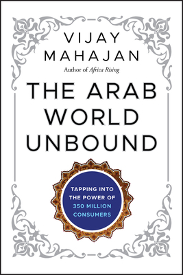 The Arab World Unbound: Tapping Into the Power of 350 Million Consumers by Vijay Mahajan