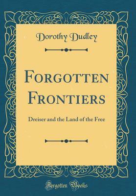 Forgotten Frontiers: Dreiser and the Land of the Free (Classic Reprint) by Dorothy Dudley