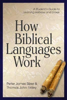 How Biblical Languages Work: A Student's Guide to Learning Hebrew and Greek by Thomas John Finley, Peter James Silzer