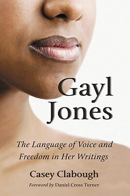 Gayl Jones: The Language of Voice and Freedom in Her Writings by Casey Clabough