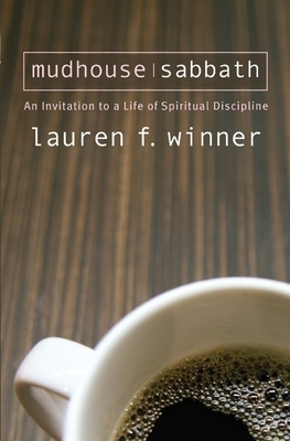 Mudhouse Sabbath: An Invitation to a Life of Spiritual Discipline by Lauren F. Winner